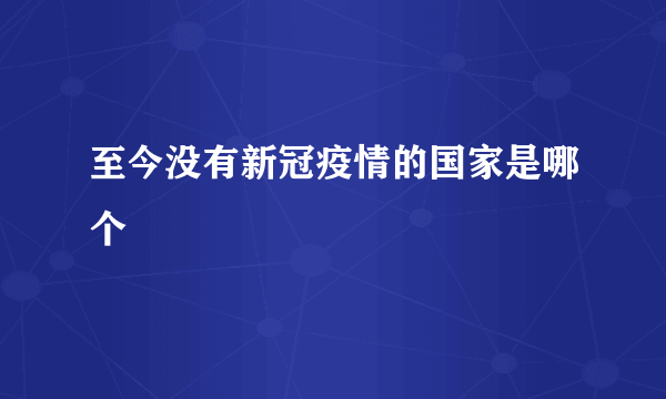 至今没有新冠疫情的国家是哪个