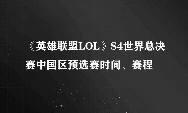 《英雄联盟LOL》S4世界总决赛中国区预选赛时间、赛程