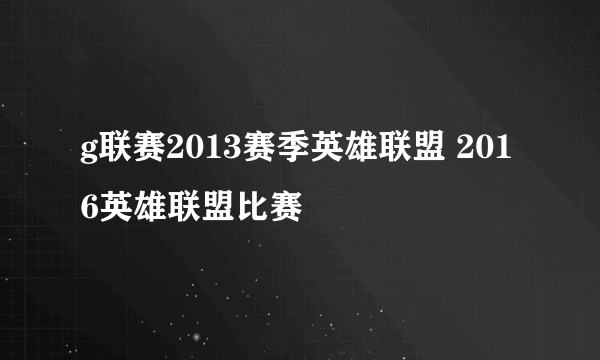 g联赛2013赛季英雄联盟 2016英雄联盟比赛