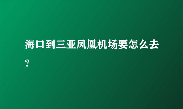 海口到三亚凤凰机场要怎么去？