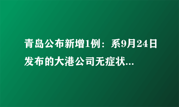 青岛公布新增1例：系9月24日发布的大港公司无症状感染者转归