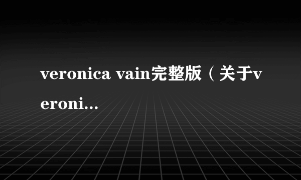 veronica vain完整版（关于veronica vain完整版的简介）