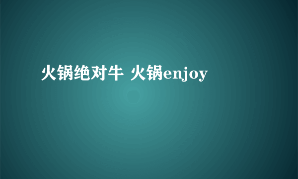 火锅绝对牛 火锅enjoy