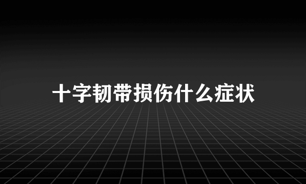 十字韧带损伤什么症状