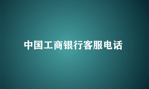 中国工商银行客服电话 