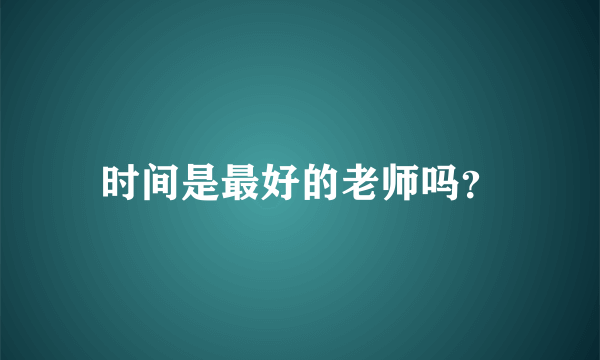 时间是最好的老师吗？