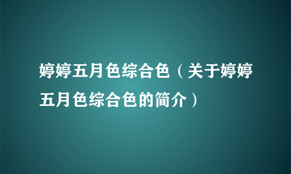 婷婷五月色综合色（关于婷婷五月色综合色的简介）