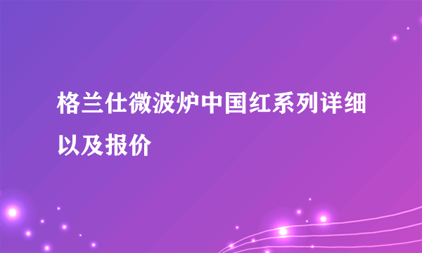 格兰仕微波炉中国红系列详细以及报价