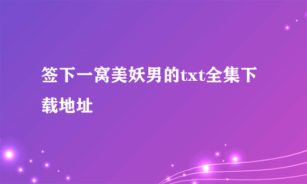 签下一窝美妖男的txt全集下载地址