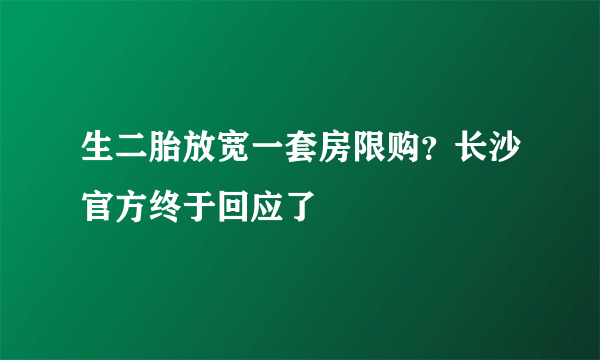 生二胎放宽一套房限购？长沙官方终于回应了