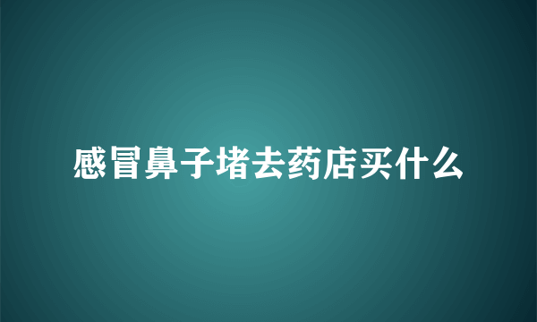 感冒鼻子堵去药店买什么