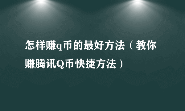 怎样赚q币的最好方法（教你赚腾讯Q币快捷方法）