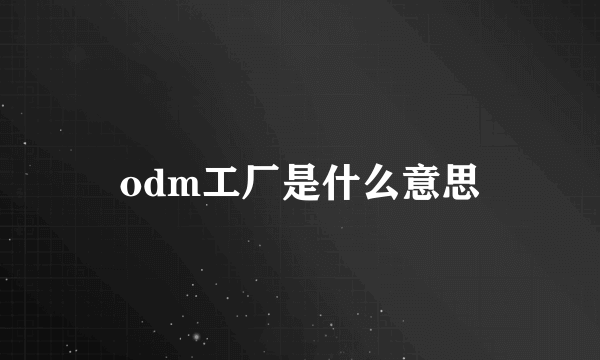 odm工厂是什么意思