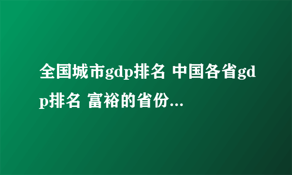 全国城市gdp排名 中国各省gdp排名 富裕的省份都有哪些