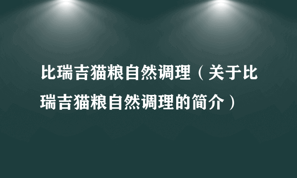 比瑞吉猫粮自然调理（关于比瑞吉猫粮自然调理的简介）