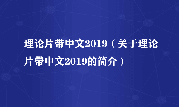 理论片带中文2019（关于理论片带中文2019的简介）