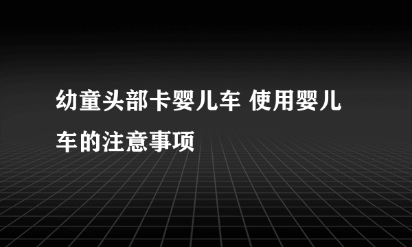 幼童头部卡婴儿车 使用婴儿车的注意事项