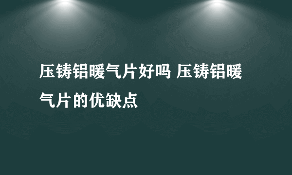 压铸铝暖气片好吗 压铸铝暖气片的优缺点