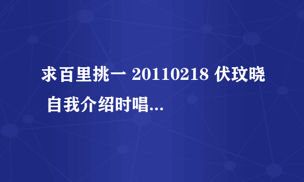 求百里挑一 20110218 伏玟晓 自我介绍时唱的英文歌歌名，谢谢！！