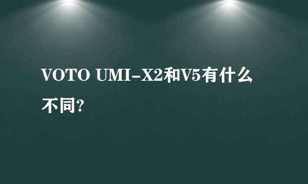 VOTO UMI-X2和V5有什么不同?