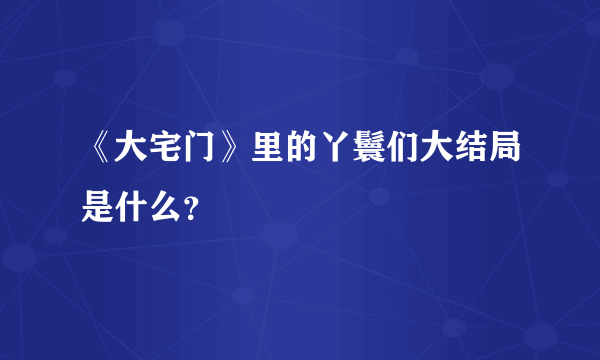 《大宅门》里的丫鬟们大结局是什么？