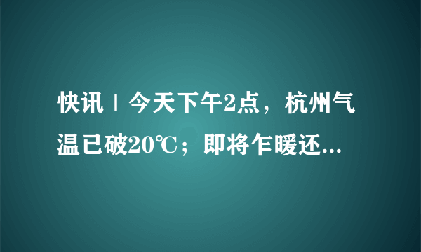 快讯｜今天下午2点，杭州气温已破20℃；即将乍暖还寒，你准备好了吗