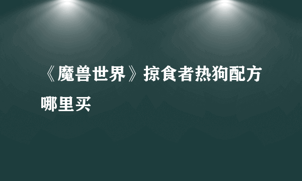 《魔兽世界》掠食者热狗配方哪里买