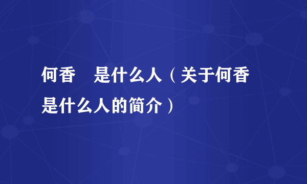 何香儗是什么人（关于何香儗是什么人的简介）