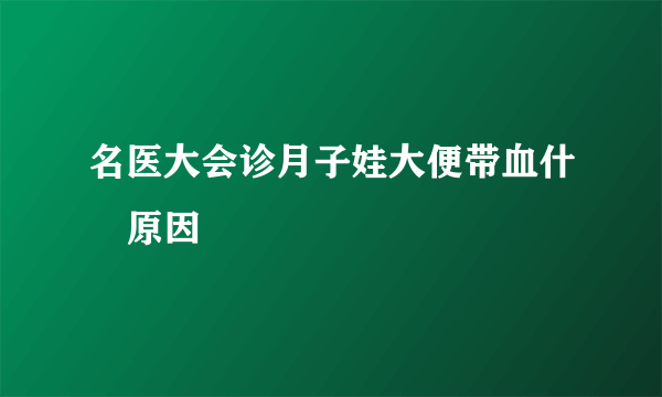 名医大会诊月子娃大便带血什麼原因