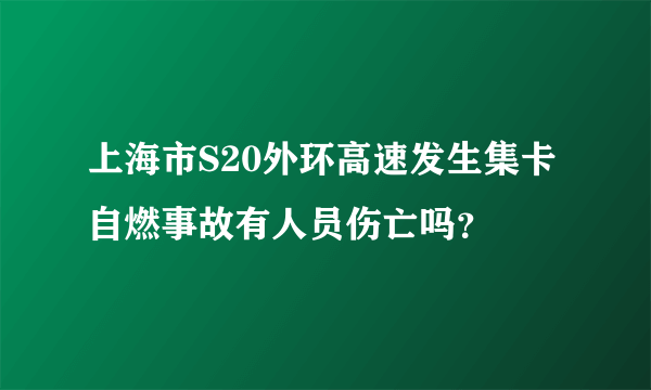 上海市S20外环高速发生集卡自燃事故有人员伤亡吗？