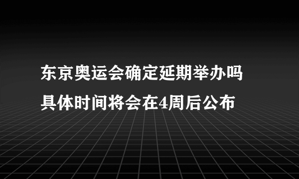 东京奥运会确定延期举办吗 具体时间将会在4周后公布