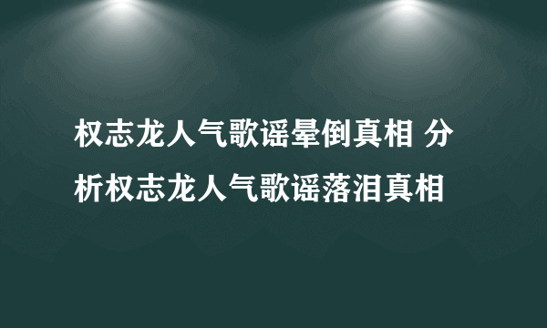 权志龙人气歌谣晕倒真相 分析权志龙人气歌谣落泪真相