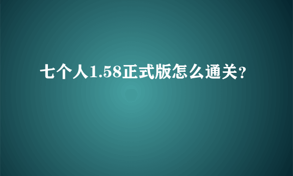 七个人1.58正式版怎么通关？