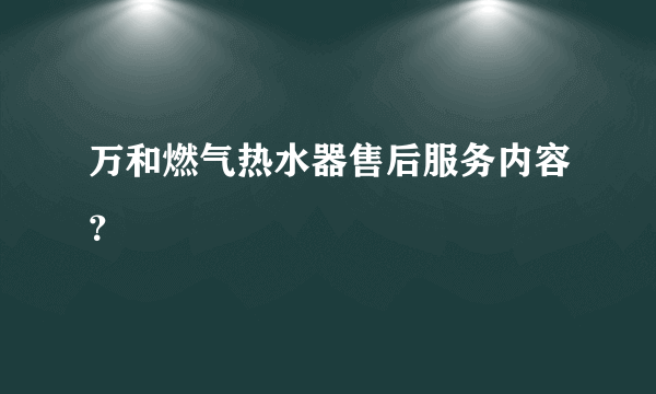 万和燃气热水器售后服务内容？