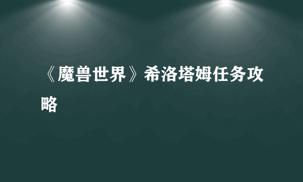 《魔兽世界》希洛塔姆任务攻略