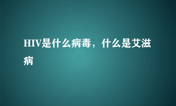 HIV是什么病毒，什么是艾滋病