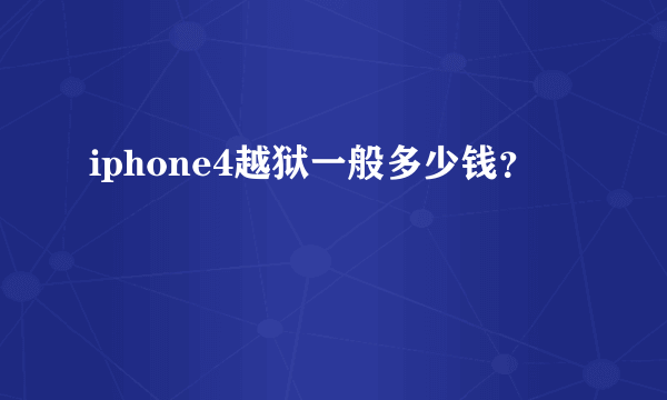 iphone4越狱一般多少钱？