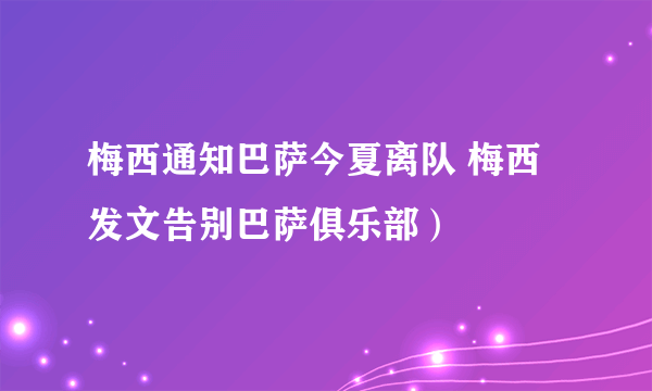 梅西通知巴萨今夏离队 梅西发文告别巴萨俱乐部）