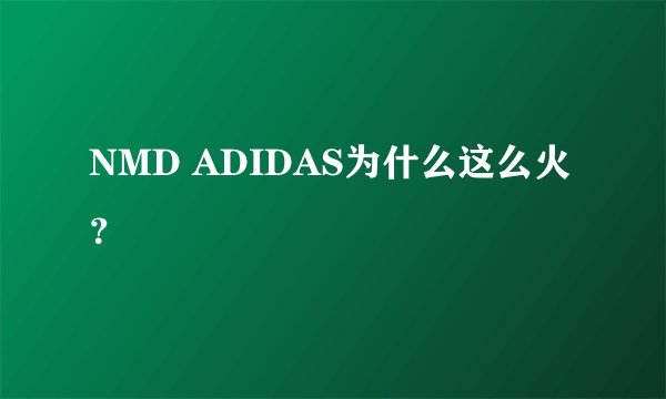 NMD ADIDAS为什么这么火？