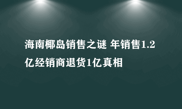 海南椰岛销售之谜 年销售1.2亿经销商退货1亿真相