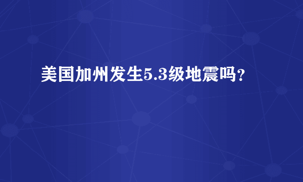 美国加州发生5.3级地震吗？