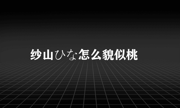 纱山ひな怎么貌似桃瀬