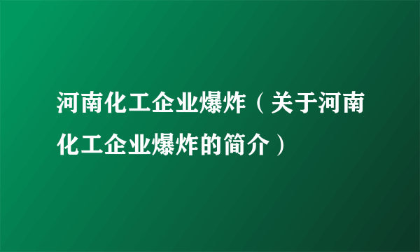 河南化工企业爆炸（关于河南化工企业爆炸的简介）