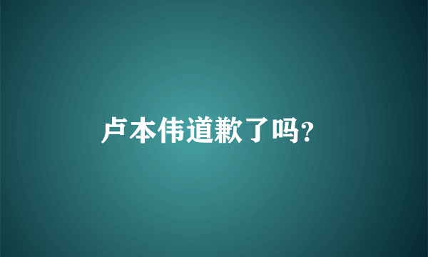 卢本伟道歉了吗？