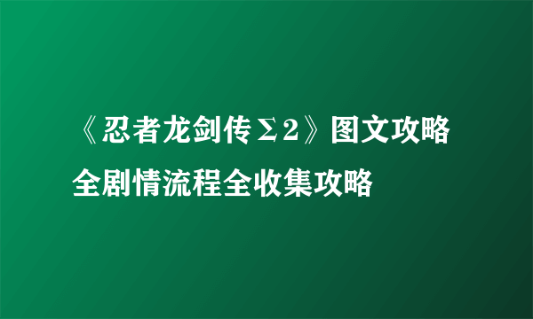 《忍者龙剑传Σ2》图文攻略 全剧情流程全收集攻略