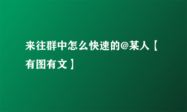 来往群中怎么快速的@某人【有图有文】