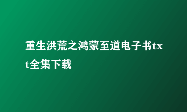 重生洪荒之鸿蒙至道电子书txt全集下载