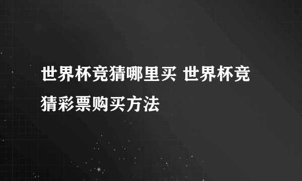 世界杯竞猜哪里买 世界杯竞猜彩票购买方法