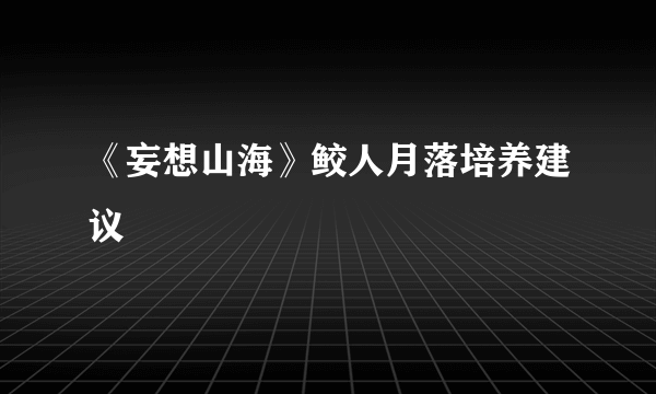 《妄想山海》鲛人月落培养建议