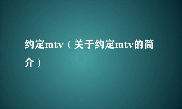 约定mtv（关于约定mtv的简介）